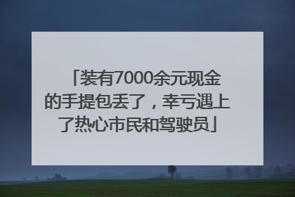 装有7000余元现金的手提包丢了，幸亏遇上了热心市民和驾驶员