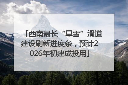 西南最长“旱雪”滑道建设刷新进度条，预计2026年初建成投用