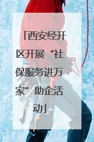 西安经开区开展“社保服务进万家”助企活动