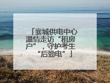 襄城供电中心温情走访“租房户”，守护考生“后勤电”