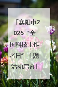 襄阳市2025“全国科技工作者日”主题活动启幕