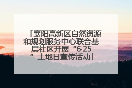 襄阳高新区自然资源和规划服务中心联合基层社区开展“6·25”土地日宣传活动