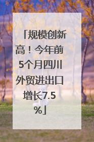 规模创新高！今年前5个月四川外贸进出口增长7.5%