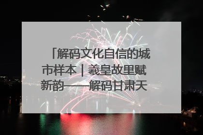 解码文化自信的城市样本｜羲皇故里赋新韵——解码甘肃天水的文化自信样本