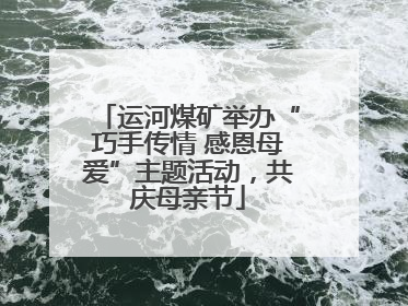运河煤矿举办“巧手传情 感恩母爱”主题活动，共庆母亲节