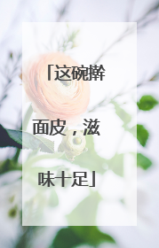 这碗擀面皮，滋味十足