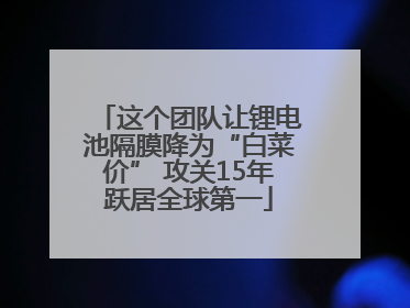 这个团队让锂电池隔膜降为“白菜价” 攻关15年跃居全球第一
