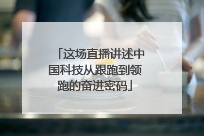这场直播讲述中国科技从跟跑到领跑的奋进密码