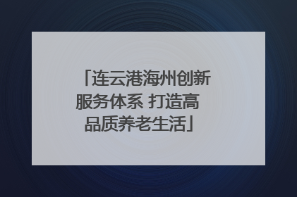 连云港海州创新服务体系 打造高品质养老生活