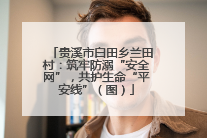 贵溪市白田乡兰田村：筑牢防溺“安全网”，共护生命“平安线”（图）