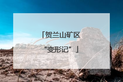 贺兰山矿区“变形记”
