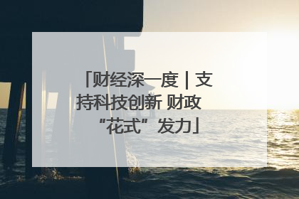 财经深一度｜支持科技创新 财政“花式”发力