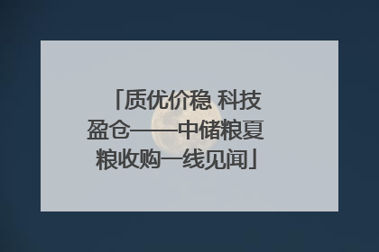 质优价稳 科技盈仓——中储粮夏粮收购一线见闻