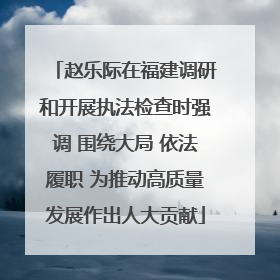 赵乐际在福建调研和开展执法检查时强调 围绕大局 依法履职 为推动高质量发展作出人大贡献