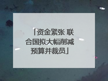 资金紧张 联合国拟大幅削减预算并裁员