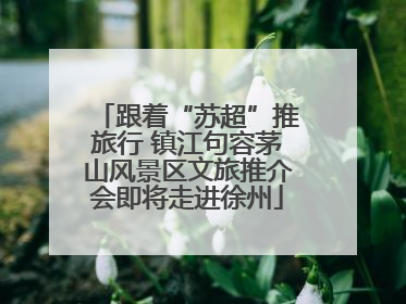 跟着“苏超”推旅行 镇江句容茅山风景区文旅推介会即将走进徐州