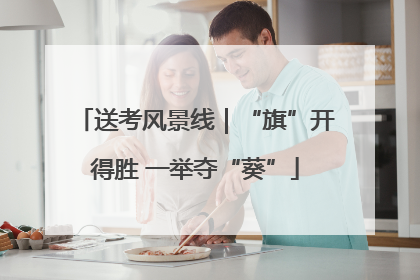 送考风景线｜“旗”开得胜 一举夺“葵”