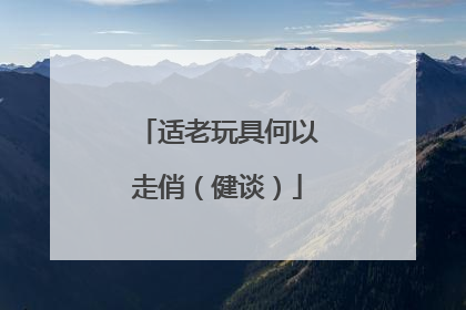 适老玩具何以走俏（健谈）