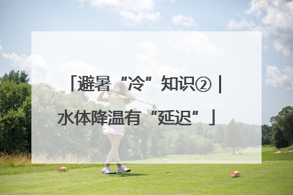 避暑“冷”知识②｜水体降温有“延迟”