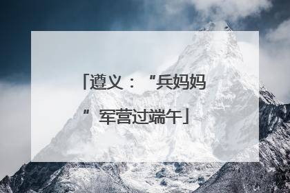 遵义：“兵妈妈”军营过端午