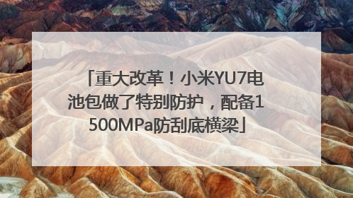 重大改革！小米YU7电池包做了特别防护，配备1500MPa防刮底横梁