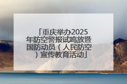 重庆举办2025年防空警报试鸣放暨国防动员（人民防空）宣传教育活动