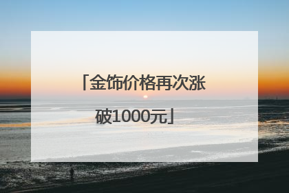 金饰价格再次涨破1000元