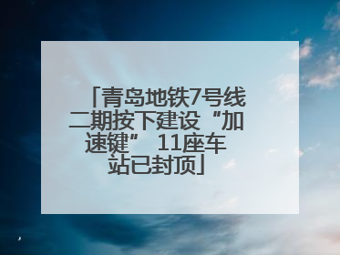 青岛地铁7号线二期按下建设“加速键” 11座车站已封顶