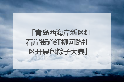 青岛西海岸新区红石崖街道红柳河路社区开展包粽子大赛