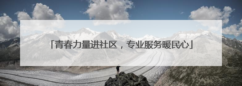 青春力量进社区，专业服务暖民心