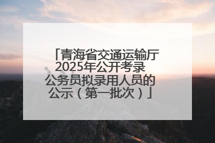 青海省交通运输厅2025年公开考录公务员拟录用人员的公示（第一批次）