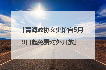 青海政协文史馆自5月9日起免费对外开放