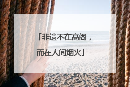 非遗不在高阁，而在人间烟火