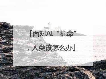 面对AI“抗命”，人类该怎么办