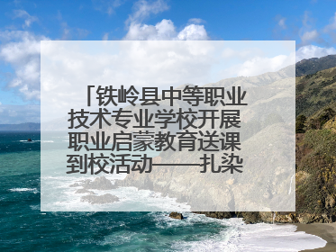 铁岭县中等职业技术专业学校开展职业启蒙教育送课到校活动——扎染艺术与电商营销走进熊官屯镇中心小学