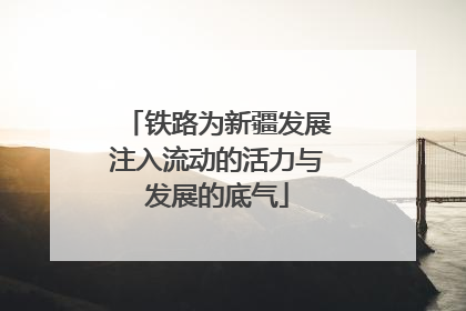 铁路为新疆发展注入流动的活力与发展的底气