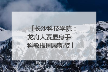 长沙科技学院：龙舟大赛显身手 科教报国展新姿