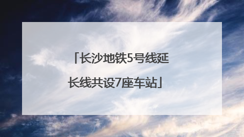 长沙地铁5号线延长线共设7座车站
