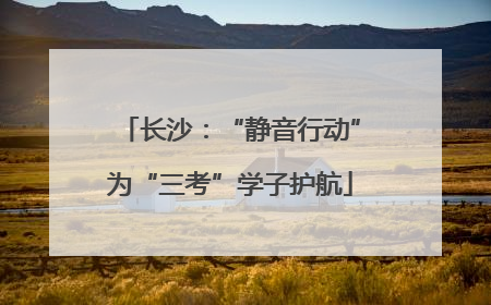 长沙：“静音行动”为“三考”学子护航