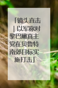 镜头直击｜以军称对黎巴嫩真主党在贝鲁特南郊目标实施打击