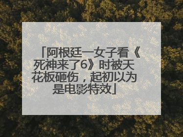 阿根廷一女子看《死神来了6》时被天花板砸伤，起初以为是电影特效