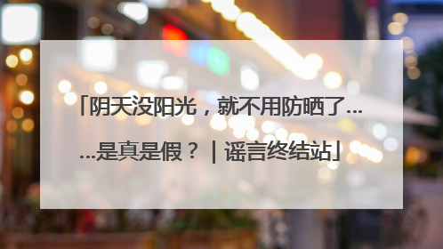 阴天没阳光，就不用防晒了……是真是假？｜谣言终结站