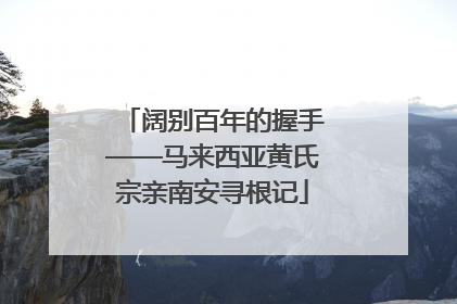 阔别百年的握手——马来西亚黄氏宗亲南安寻根记
