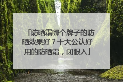 防晒霜哪个牌子的防晒效果好？十大公认好用的防晒霜，闭眼入