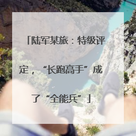 陆军某旅：特级评定，“长跑高手”成了“全能兵”
