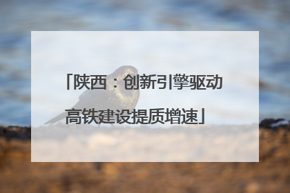 陕西：创新引擎驱动高铁建设提质增速