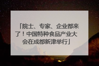院士、专家、企业都来了！中国特种食品产业大会在成都新津举行