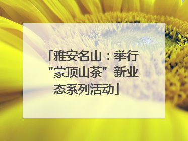 雅安名山：举行“蒙顶山茶”新业态系列活动