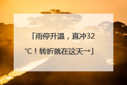 雨停升温，直冲32℃！转折就在这天→