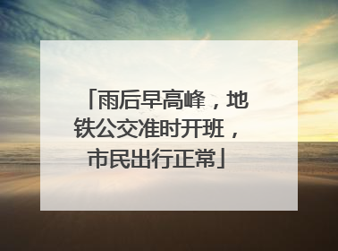雨后早高峰，地铁公交准时开班，市民出行正常